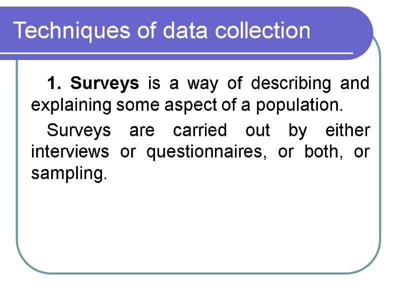 Techniques of data collection  1. Surveys is a way of describing and explaining